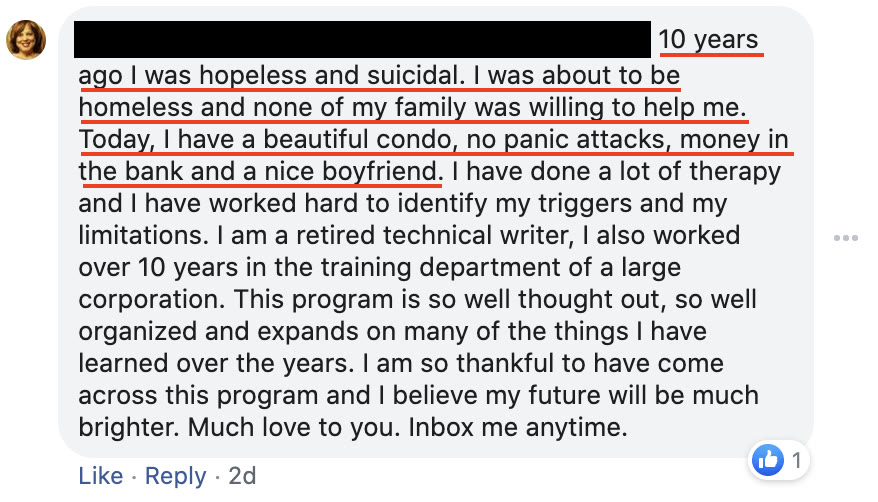 A member: 10 years ago I was hopeless and suicidal and about to be homeless. Today I have a beautiful condo, no panic attacks, money in the bank and a nice boyfriend.
